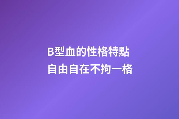 B型血的性格特點 自由自在不拘一格